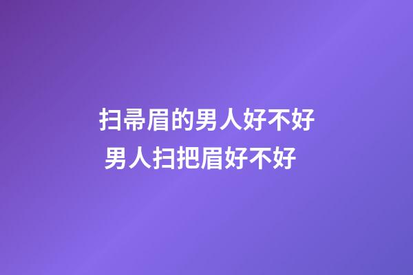 扫帚眉的男人好不好 男人扫把眉好不好